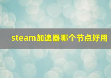 steam加速器哪个节点好用