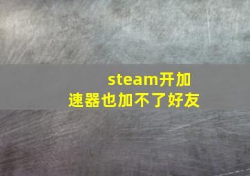 steam开加速器也加不了好友