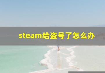 steam给盗号了怎么办