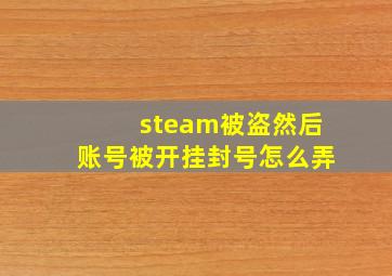 steam被盗然后账号被开挂封号怎么弄