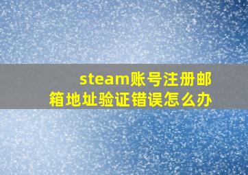 steam账号注册邮箱地址验证错误怎么办