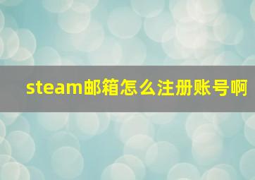 steam邮箱怎么注册账号啊