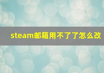 steam邮箱用不了了怎么改