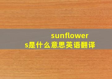 sunflowers是什么意思英语翻译