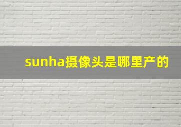 sunha摄像头是哪里产的