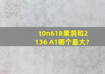 t0n618黑洞和2136 A1哪个最大?