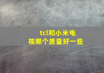 tcl和小米电视哪个质量好一些