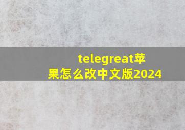 telegreat苹果怎么改中文版2024