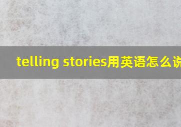 telling stories用英语怎么说