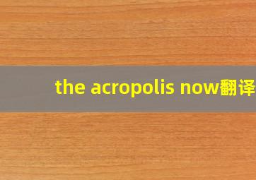 the acropolis now翻译