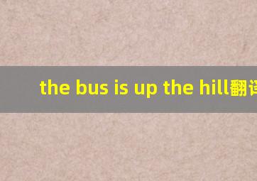 the bus is up the hill翻译