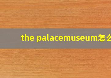 the palacemuseum怎么读