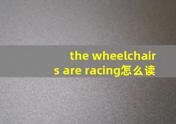 the wheelchairs are racing怎么读