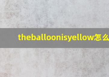 theballoonisyellow怎么读