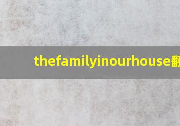 thefamilyinourhouse翻译