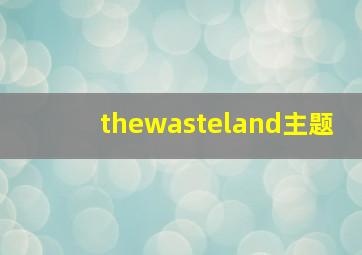 thewasteland主题