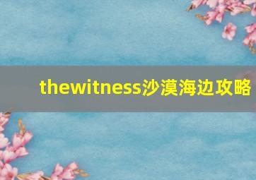 thewitness沙漠海边攻略