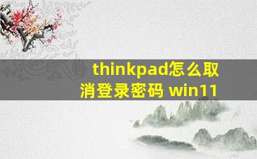 thinkpad怎么取消登录密码 win11