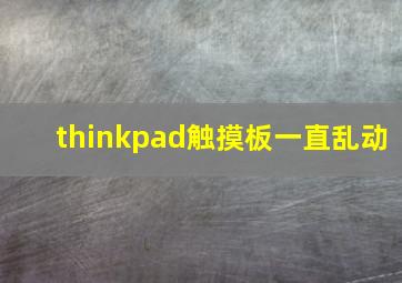 thinkpad触摸板一直乱动