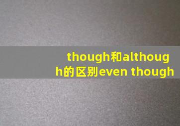 though和although的区别even though