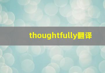 thoughtfully翻译