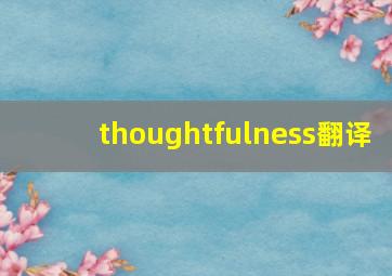 thoughtfulness翻译