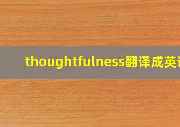 thoughtfulness翻译成英语