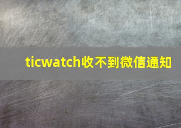 ticwatch收不到微信通知