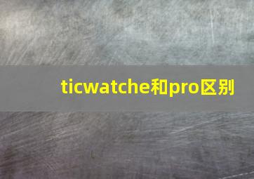 ticwatche和pro区别