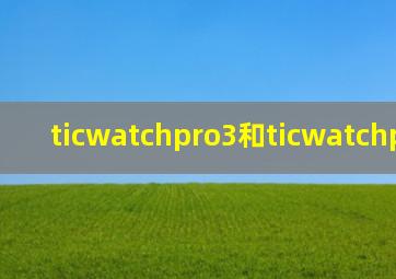 ticwatchpro3和ticwatchpro2021