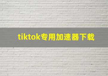 tiktok专用加速器下载