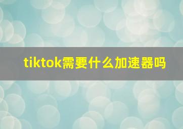 tiktok需要什么加速器吗