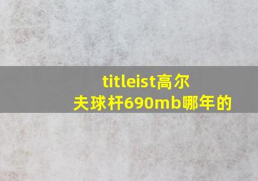 titleist高尔夫球杆690mb哪年的