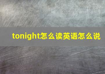 tonight怎么读英语怎么说