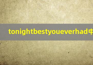 tonightbestyoueverhad中文歌词