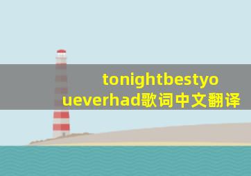 tonightbestyoueverhad歌词中文翻译