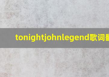 tonightjohnlegend歌词翻译