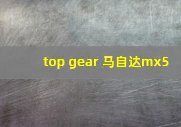 top gear 马自达mx5