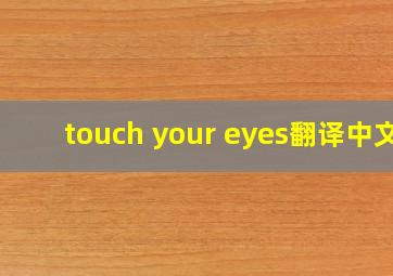 touch your eyes翻译中文