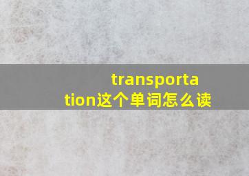 transportation这个单词怎么读