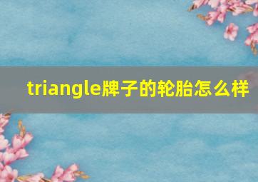 triangle牌子的轮胎怎么样