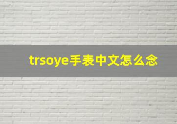 trsoye手表中文怎么念