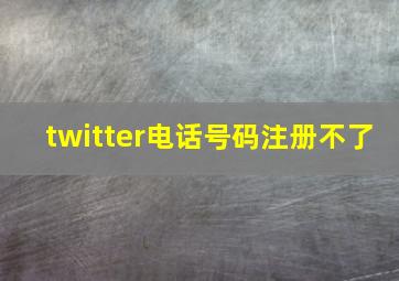 twitter电话号码注册不了