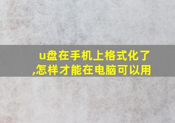 u盘在手机上格式化了,怎样才能在电脑可以用