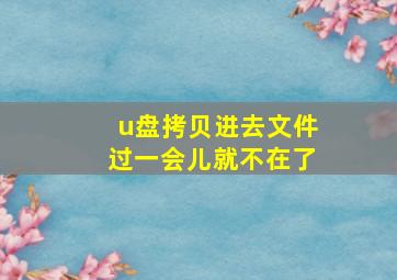 u盘拷贝进去文件过一会儿就不在了