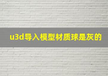 u3d导入模型材质球是灰的