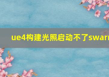 ue4构建光照启动不了swarm