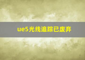 ue5光线追踪已废弃