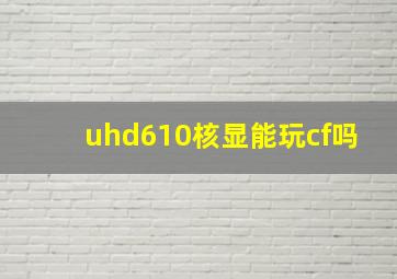 uhd610核显能玩cf吗