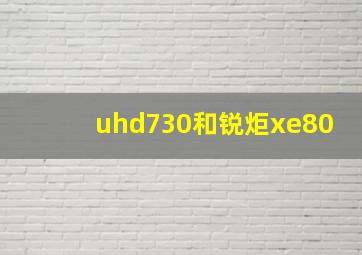 uhd730和锐炬xe80